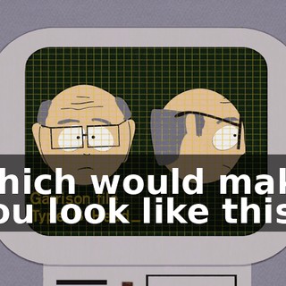 which would make you look like this.