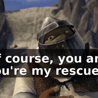 Of course, you are. You're my rescuer.