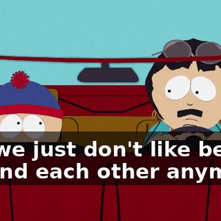 but we just don't like being around each other anymore.