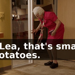 - Lea, that's small potatoes.
