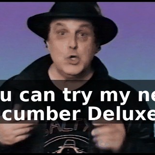 You can try my new Cucumber Deluxe,
