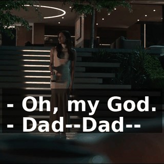 - Oh, my God. - Dad--Dad--