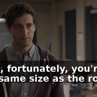 Well, fortunately, you're the same size as the robot.