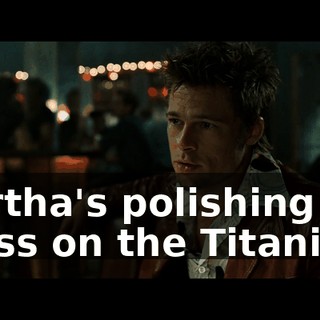 Martha's polishing the brass on the Titanic.