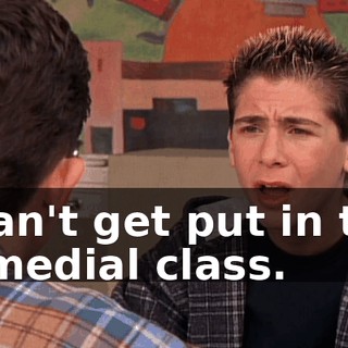 I can't get put in the remedial class.