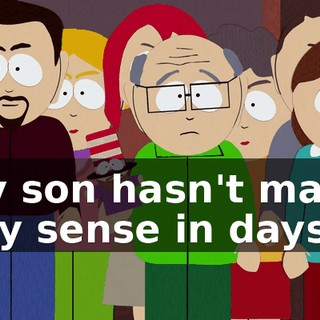 My son hasn't made any sense in days.