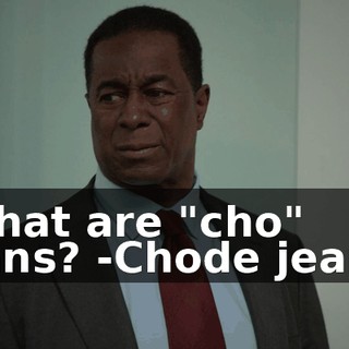-What are "cho" jeans? -Chode jeans.