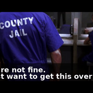 - You're not fine. - l just want to get this over with.