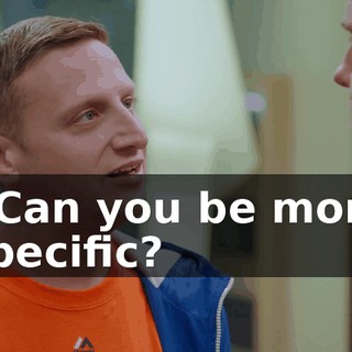 - Can you be more specific?