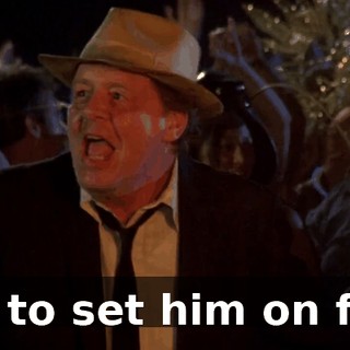 It's to set him on fire.