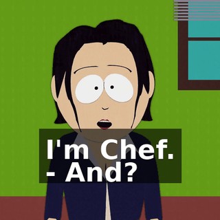 I'm Chef. - And?