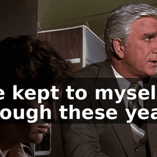 I've kept to myself through these years.
