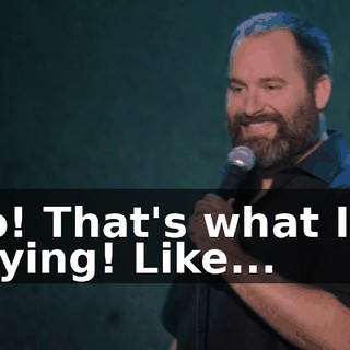 No! That's what I'm saying! Like...