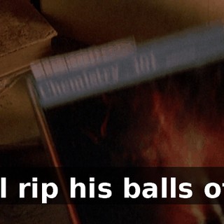 I'll rip his balls off.