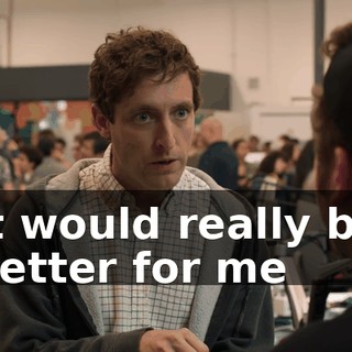 It would really be better for me