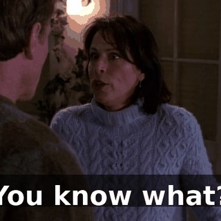 You know what?