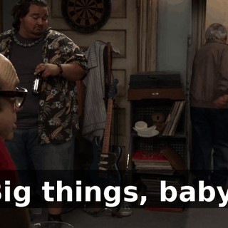 Big things, baby!