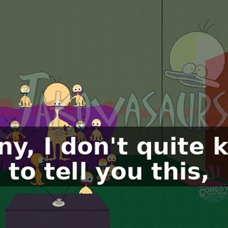 Kenny, I don't quite know how to tell you this,