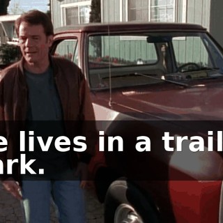 He lives in a trailer park.