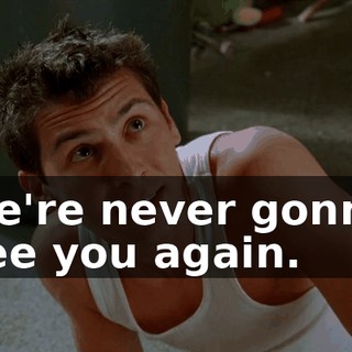 we're never gonna see you again.