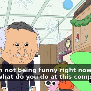 No, I'm not being funny right now, man. Like, what do you do at this company?