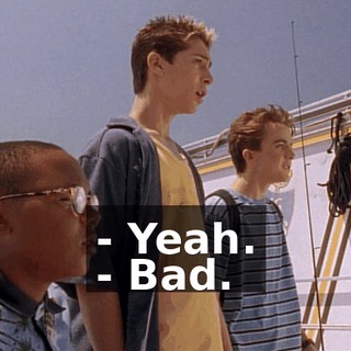 - Yeah. - Bad.