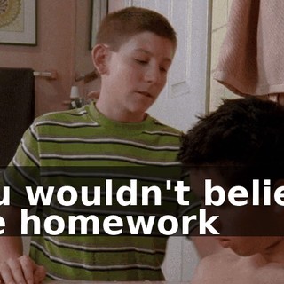 You wouldn't believe the homework