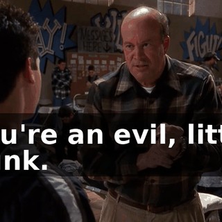 You're an evil, little punk.