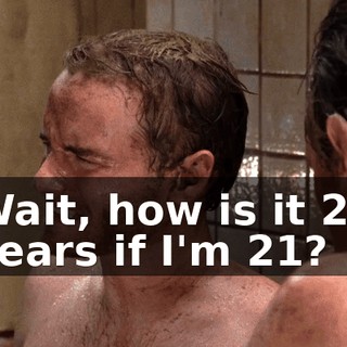 Wait, how is it 20 years if I'm 21?