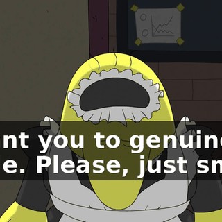 I want you to genuinely smile. Please, just smile.