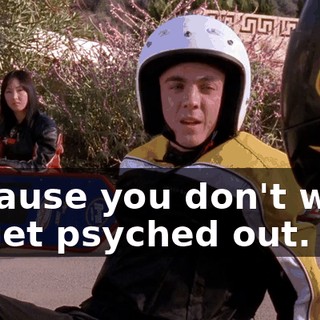because you don't want to get psyched out.