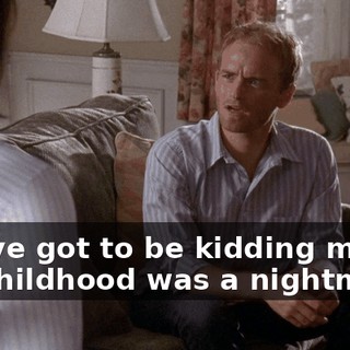 You've got to be kidding me. My childhood was a nightmare!