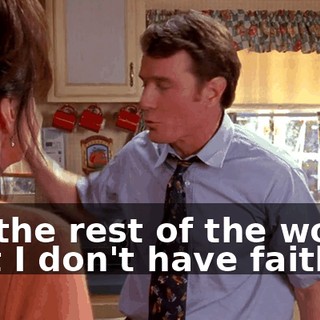 It's the rest of the world that I don't have faith in.