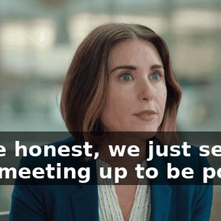 To be honest, we just set this meeting up to be polite.