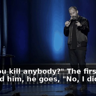 Did you kill anybody?" The first time I asked him, he goes, "No, I didn't."