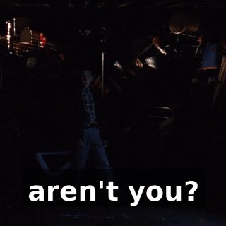 aren't you?