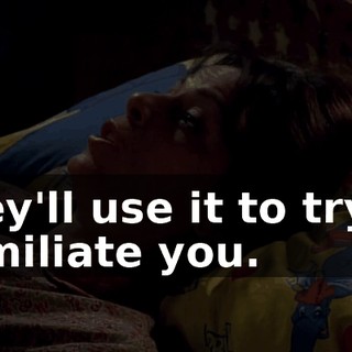 They'll use it to try to humiliate you.
