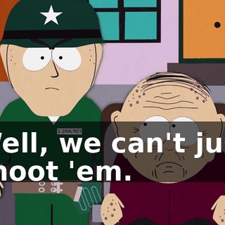 Well, we can't just shoot 'em.