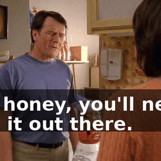 Oh, honey, you'll never find it out there.