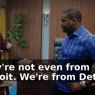They're not even from Detroit. We're from Detroit.