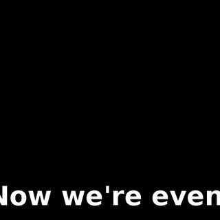 Now we're even.