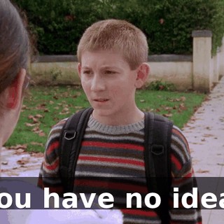 You have no idea.