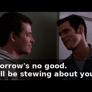 - Tomorrow's no good. - You'll be stewing about your ex?