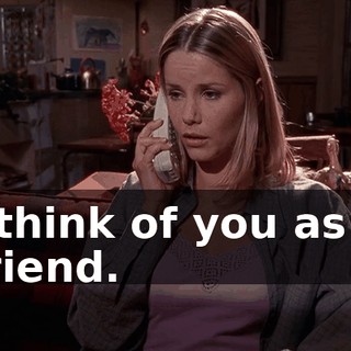 I think of you as a friend.