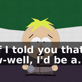 If I told you that, w-well, I'd be a...