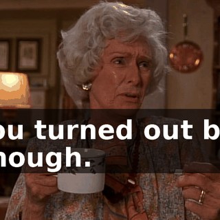 You turned out big enough.