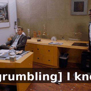 - [grumbling] I know.