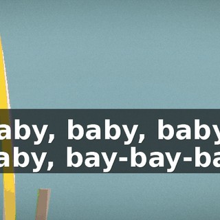 ♪ Baby, baby, baby, baby, bay-bay-bay ♪
