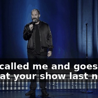 and called me and goes, "I was at your show last night.