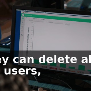 They can delete all of our users,